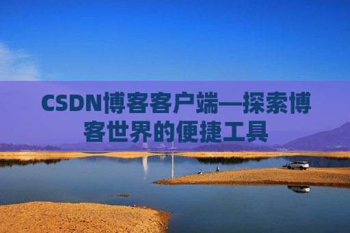 CSDN博客客户端—探索博客世界的便捷工具